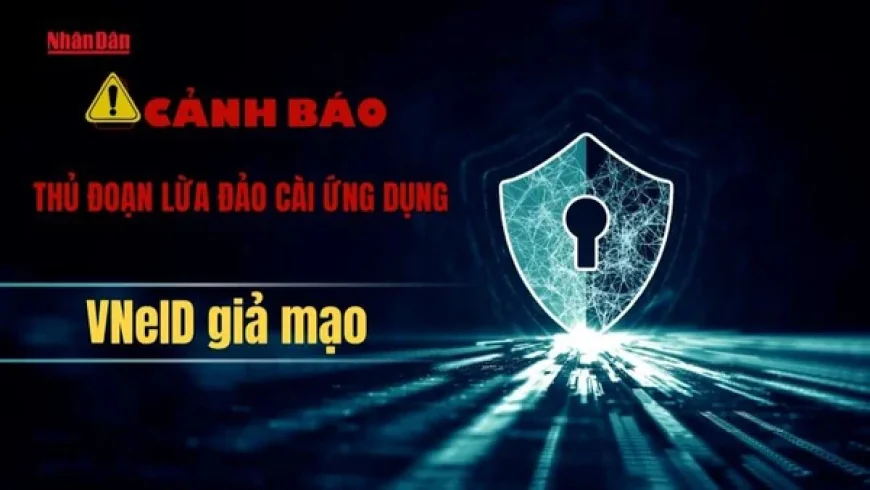 Cảnh báo thủ đoạn lừa đảo cài ứng dụng VNeID giả mạo