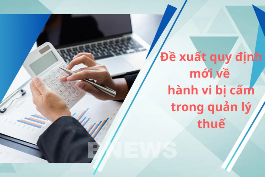 Đề xuất quy định mới về hành vi bị cấm trong quản lý thuế